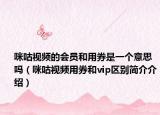 咪咕视频的会员和用券是一个意思吗（咪咕视频用券和vip区别简介介绍）