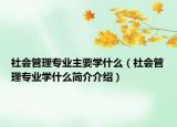 社会管理专业主要学什么（社会管理专业学什么简介介绍）