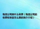 物流公司按什么收费（物流公司的收费标准是怎么算的简介介绍）