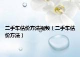 二手车估价方法视频（二手车估价方法）