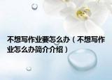 不想写作业要怎么办（不想写作业怎么办简介介绍）
