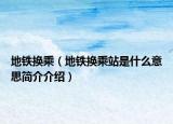 地铁换乘（地铁换乘站是什么意思简介介绍）