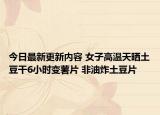 今日最新更新内容 女子高温天晒土豆干6小时变薯片 非油炸土豆片