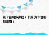 莱卡音响多少钱（卡莱 汽车音响制造商）