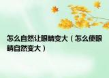 怎么自然让眼睛变大（怎么使眼睛自然变大）