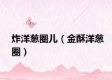 炸洋葱圈儿（金酥洋葱圈）