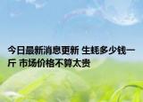 今日最新消息更新 生蚝多少钱一斤 市场价格不算太贵