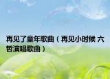 再见了童年歌曲（再见小时候 六哲演唱歌曲）
