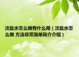 淡盐水怎么做有什么用（淡盐水怎么做 方法非常简单简介介绍）