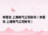 李重光 上海电气公司秘书（李重光 上海电气公司秘书）