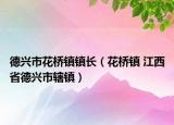 德兴市花桥镇镇长（花桥镇 江西省德兴市辖镇）