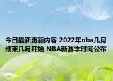 今日最新更新内容 2022年nba几月结束几月开始 NBA新赛季时间公布