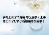 手臂上长了个疙瘩 怎么回事（上手臂上长了好多小疙瘩是怎么回事）