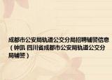 成都市公安局轨道公交分局招聘辅警信息（钟凯 四川省成都市公安局轨道公交分局辅警）