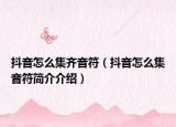 抖音怎么集齐音符（抖音怎么集音符简介介绍）