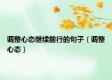 调整心态继续前行的句子（调整心态）