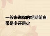 一般来说你的经期前白带是多还是少