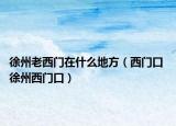 徐州老西门在什么地方（西门口 徐州西门口）