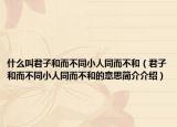什么叫君子和而不同小人同而不和（君子和而不同小人同而不和的意思简介介绍）