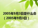 2005年9月3日是什么命（2005年9月3日）