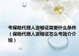 考保险代理人资格证需要什么条件（保险代理人资格证怎么考简介介绍）