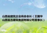 山西省建筑企业商会会长（王国华 山西省古建筑集团有限公司董事长）