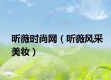 昕薇时尚网（昕薇风采美妆）