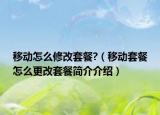 移动怎么修改套餐?（移动套餐怎么更改套餐简介介绍）