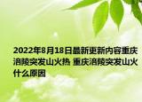 2022年8月18日最新更新内容重庆涪陵突发山火热 重庆涪陵突发山火什么原因