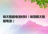 硅太阳能电池材料（硅薄膜太阳能电池）