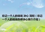 忘记一个人的说说 决心 简短（忘记一个人的说说伤感决心简介介绍）