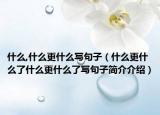 什么,什么更什么写句子（什么更什么了什么更什么了写句子简介介绍）