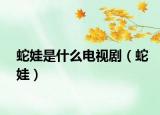 蛇娃是什么电视剧（蛇娃）