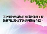 不锈钢的用吸铁石可以吸住吗（吸铁石可以吸住不锈钢吗简介介绍）