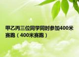 甲乙丙三位同学同时参加400米赛跑（400米赛跑）