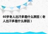 60岁老人出汗多是什么原因（老人出汗多是什么原因）