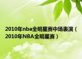 2010年nba全明星赛中场表演（2010年NBA全明星赛）
