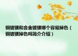 铜镀银和合金镀银哪个容易掉色（铜镀银掉色吗简介介绍）