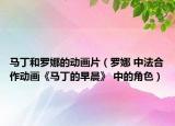 马丁和罗娜的动画片（罗娜 中法合作动画《马丁的早晨》 中的角色）