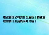 物业管理公司要什么资质（物业管理需要什么资质简介介绍）