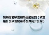 奶茶店的欧蕾和奶盖的区别（欧蕾是什么欧蕾奶茶怎么做简介介绍）