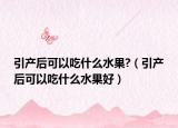 引产后可以吃什么水果?（引产后可以吃什么水果好）