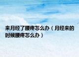来月经了腰疼怎么办（月经来的时候腰疼怎么办）