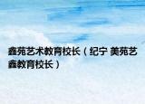 鑫苑艺术教育校长（纪宁 美苑艺鑫教育校长）