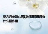 复方丹参滴丸可以长期服用吗有什么副作用