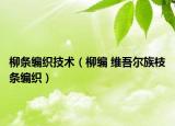 柳条编织技术（柳编 维吾尔族枝条编织）
