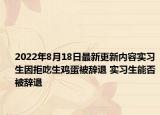 2022年8月18日最新更新内容实习生因拒吃生鸡蛋被辞退 实习生能否被辞退