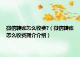 微信转账怎么收费?（微信转账怎么收费简介介绍）