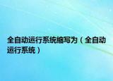 全自动运行系统缩写为（全自动运行系统）