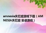 amnesia失忆症游戏下载（AMNESIA失忆症 安卓游戏）